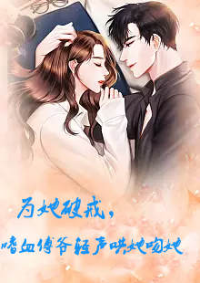 為她破戒，嗜血傅爺輕聲哄她吻她(全集)